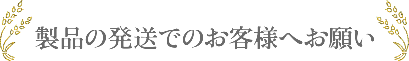 製品発送でのお客様へお願い