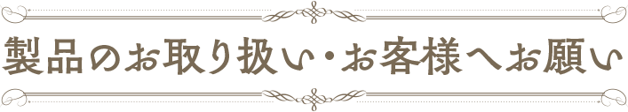 【製品のお取り扱い・お客様へのお願い】